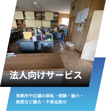 法人向けサービス。事務所や店舗の移転・閉鎖・縮小・廃業など撤去・不要品処分。