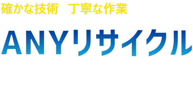 確かな技術と丁寧な作業に自信があるANYリサイクルなら全て解決できます。