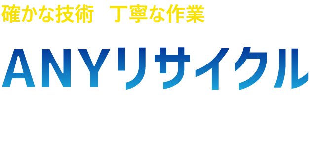 確かな技術と丁寧な作業に自信があるANYリサイクルにご相談ください。